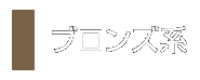 ブロンズ系
