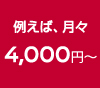 例えば、月々4,000円～