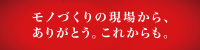 今こそ、モノづくりの底力を。