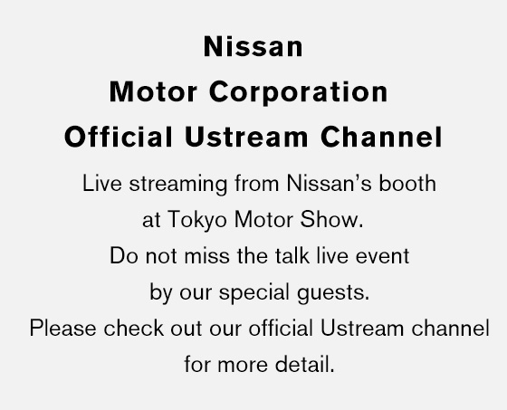 Nissan Motor Corporation Official Ustream Channel Live streaming from Nissan’s booth at Tokyo Motor Show. Do not miss the talk live event by our special guests. Please check out our official Ustream channel for more detail.