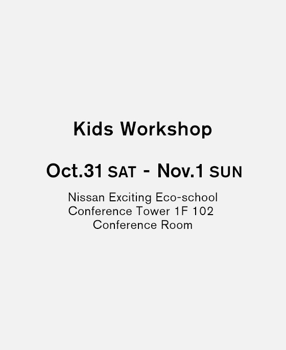 Kids Workshop Oct.31 SAT - Nov.01 SUN Nissan Exciting Eco-school Conference Tower 1F 102 Conference Room