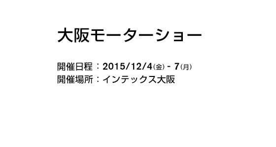 大阪モーターショー 開催日程：2015/12/4(金)-7(月) 開催場所：インテックス大阪