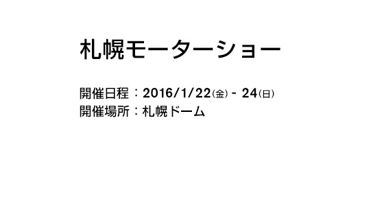 札幌モーターショー 開催日程：2016/1/22(金)-24(日) 開催場所：札幌ドーム