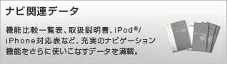 ナビ関連データ 機能比較一覧表、取扱説明書、iPod対応表など、充実のナビゲーション機能をさらに使いこなすデータを満載。