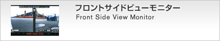 フロントサイドビューモニター Front Side View Monitor