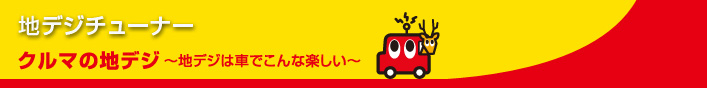 クルマの地デジ~地デジは車でこんな楽しい~