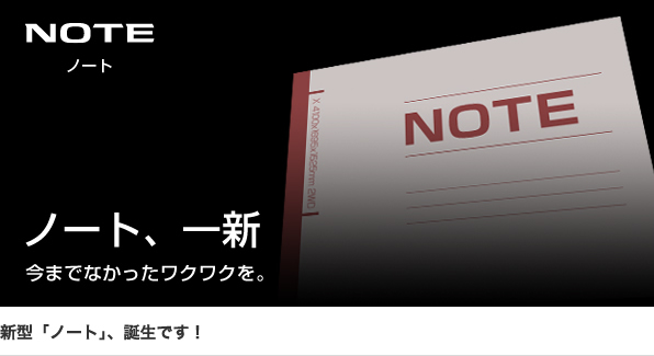 NOTE ノート　ノート、一新　今までになかったワクワクを。新型ノート、誕生です！