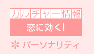 カルチャー情報 今回のテーマは 恋に効く!