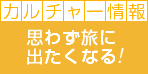 カルチャー情報 思わず旅に出たくなる!