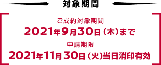 成約対象期間：2021年9月30日（木）まで申請期限：2021年11月30日（火）当日消印有効