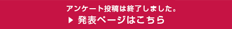 アンケート投稿は終了しました。発表ページはこちら