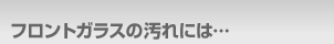 フロントガラスの汚れには…