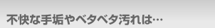 不快な手垢やベタベタ汚れは…