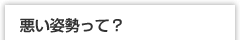 悪い姿勢って？