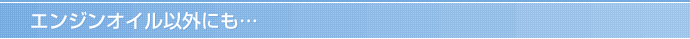 エンジンオイル以外にも…