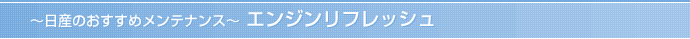 ～日産のおすすめメンテナンス～ エンジンリフレッシュ