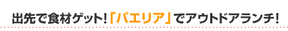 出先で食材ゲット！「パエリア」でアウトドアランチ！