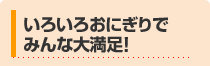 いろいろおにぎりでみんな大満足！