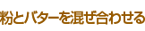 粉とバターを混ぜ合わせる