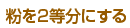 粉を2等分にする