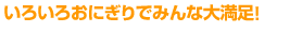 いろいろおにぎりでみんな大満足！