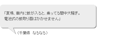 「夏場、車内に蚊が入ると、乗ってる間中大騒ぎ。電池式の蚊取り器はかかせません」（千葉県　なるなる）