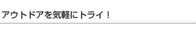 アウトドアを気軽にトライ！