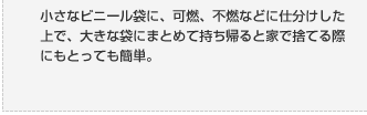 小さなビニール袋に、可燃、不燃などに仕分けした上で、大きな袋にまとめて持ち帰ると家で捨てる際にもとっても簡単。