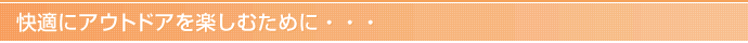快適にアウトドアを楽しむために・・・