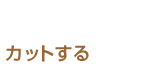 カットする