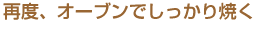 再度、オーブンでしっかり焼く