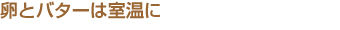 卵とバターは室温に