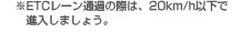 ※ETCレーン通過の際は、20km/h以下で進入しましょう。