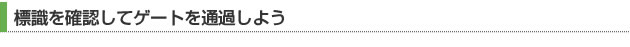 標識を確認してゲートを通過しよう