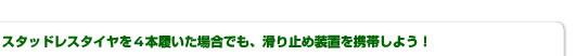 スタッドレスタイヤを4本履いた場合でも、滑り止め装置を携帯しよう！