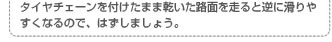 タイヤチェーンを付けたまま乾いた路面を走ると逆に滑りやすくなるので、はずしましょう。