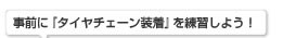 事前に『タイヤチェーン装着』を練習しよう！