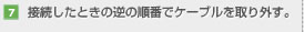 【7】接続したときの逆の順番でケーブルを取り外す。