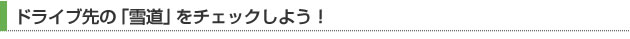 ドライブ先の「雪道」をチェックしよう！