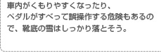 車内がくもりやすくなったり、ペダルがすべって誤操作する危険もあるので、靴底の雪はしっかり落とそう。