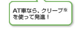 AT車なら、クリープ※を使って発進！