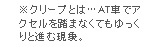 ※クリープとは…AT車でアクセルを踏まなくてもゆっくりと進む現象。
