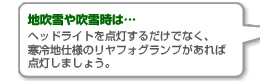 地吹雪や吹雪時は…ヘッドライトを点灯するだけでなく、寒冷地仕様のリヤフォグランプがあれば点灯しましょう。