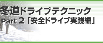 冬道ドライブテクニック Part 2「安全ドライブ実践編」