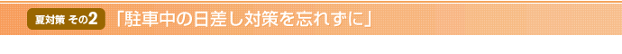 【夏対策 その2】「駐車中の日差し対策を忘れずに」