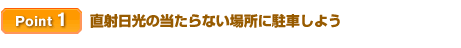 【Point 1】直射日光の当たらない場所に駐車しよう
