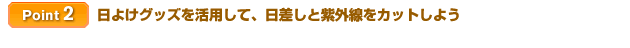 【Point 2】日よけグッズを活用して、日差しと紫外線をカットしよう
