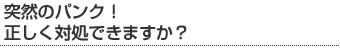 突然のパンク！正しく対処できますか？