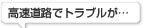 高速道路でトラブルが…