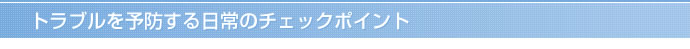 トラブルを予防する日常のチェックポイント